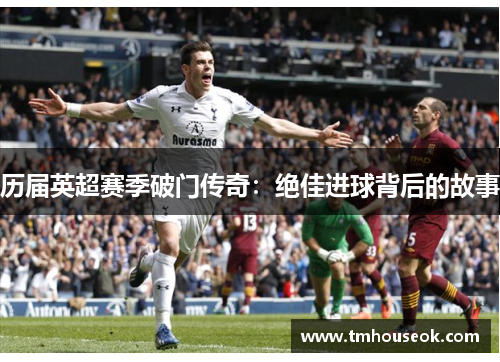 历届英超赛季破门传奇:绝佳进球背后的故事